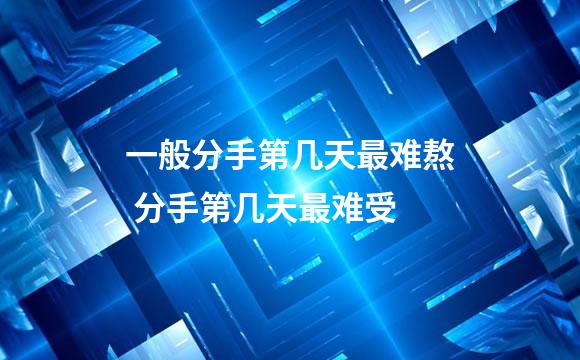 一般分手第几天最难熬 分手第几天最难受